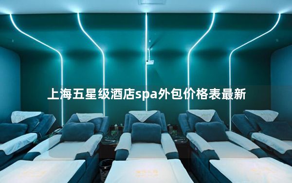 上海五星级酒店spa外包价格表最新