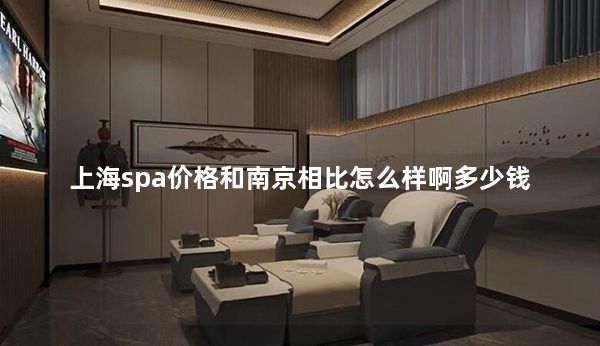 上海spa价格和南京相比怎么样啊多少钱