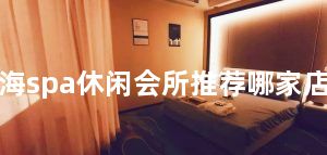 上海spa休闲会所推荐哪家店好