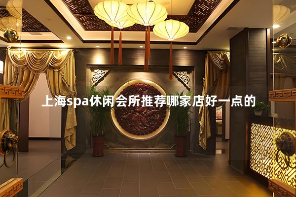 上海spa休闲会所推荐哪家店好一点的