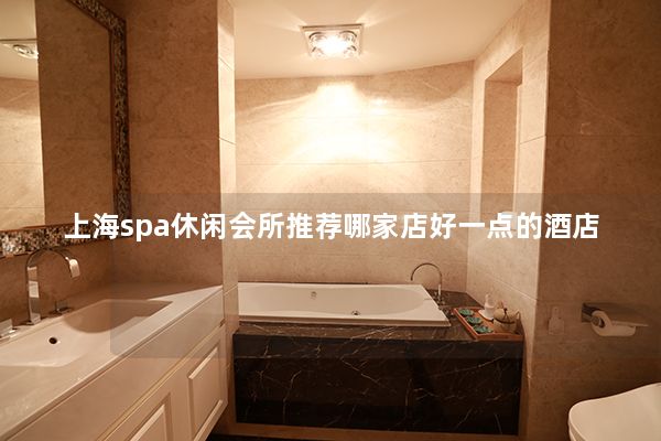 上海spa休闲会所推荐哪家店好一点的酒店