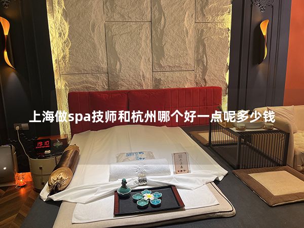 上海做spa技师和杭州哪个好一点呢多少钱