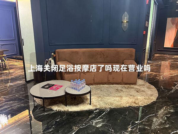 上海关闭足浴按摩店了吗现在营业吗