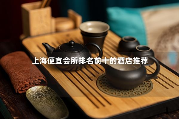 上海便宜会所排名前十的酒店推荐