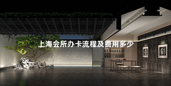 上海会所办卡流程及费用多少