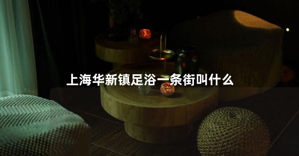 上海华新镇足浴一条街叫什么