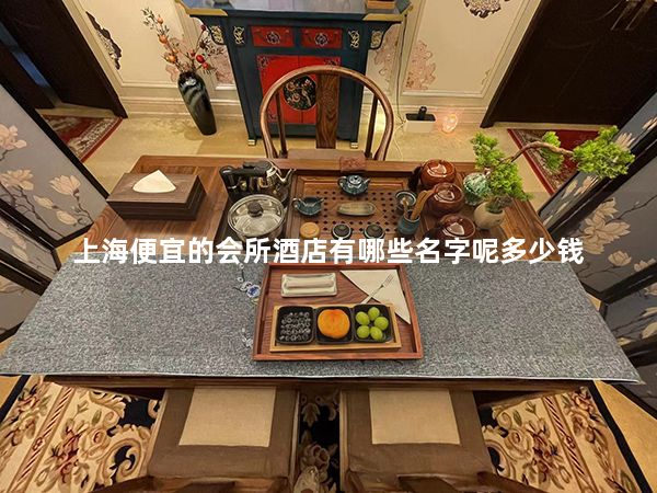 上海便宜的会所酒店有哪些名字呢多少钱