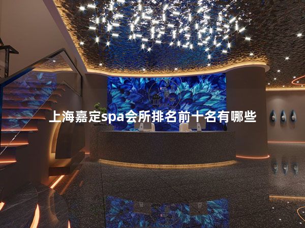 上海嘉定spa会所排名前十名有哪些