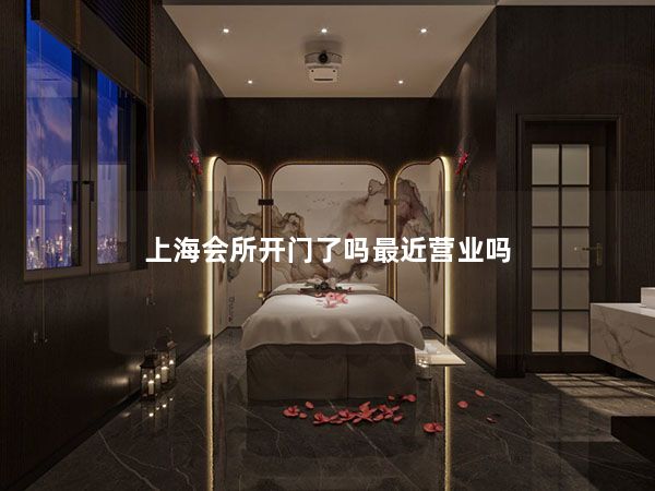 上海会所开门了吗最近营业吗