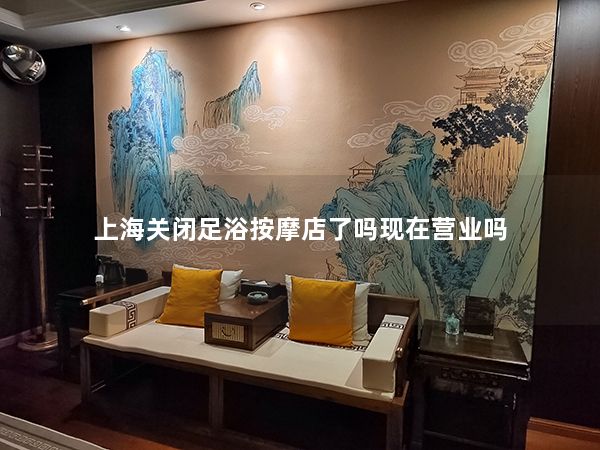 上海关闭足浴按摩店了吗现在营业吗