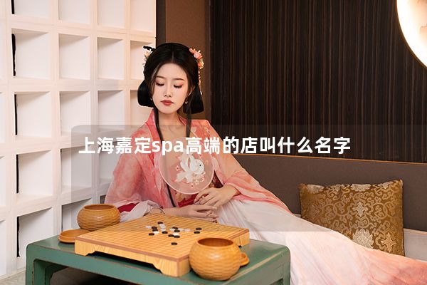 上海嘉定spa高端的店叫什么名字