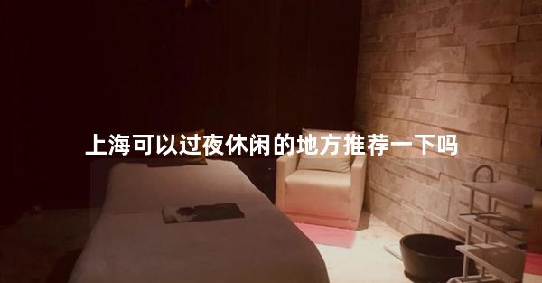 上海可以过夜休闲的地方推荐一下吗