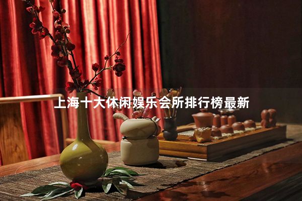 上海十大休闲娱乐会所排行榜最新