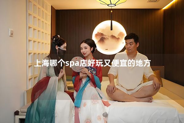 上海哪个spa店好玩又便宜的地方