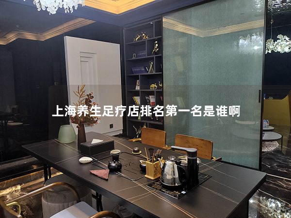 上海养生足疗店排名第一名是谁啊