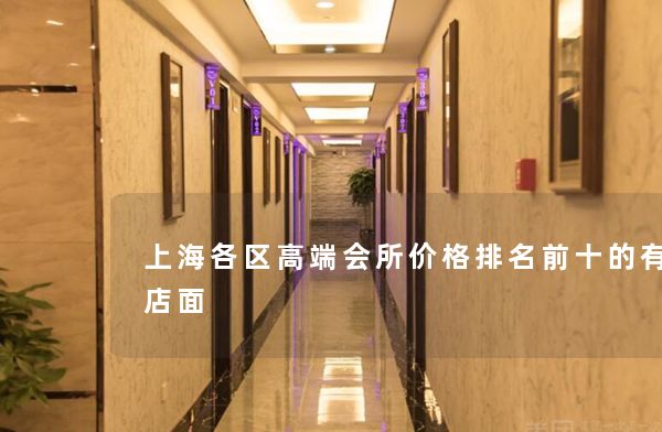 上海各区高端会所价格排名前十的有哪些店面