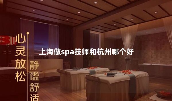 上海做spa技师和杭州哪个好